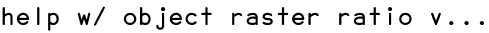 help w/ object raster ratio v...