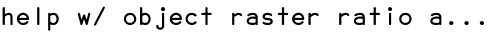 help w/ object raster ratio a...