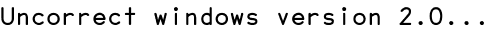 Uncorrect windows version 2.0...