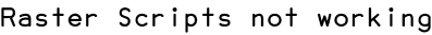 Raster Scripts not working